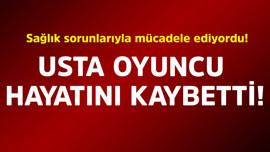 Sağlık sorunlarıyla mücadele ediyordu! Usta oyuncu hayatını kaybetti