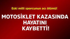 Eski milli sporcunun acı ölümü! Motosiklet kazasında hayatını kaybetti