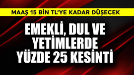 Emekli, dul ve yetimlerden yüzde 25 kesinti! Maaş 15 bin TL'ye kadar düşecek