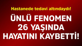 Hastanede tedavi altındaydı! Ünlü fenomen 26 yaşında hayatını kaybetti