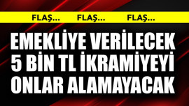 Emekliye verilecek 5 bin TL ikramiyeyi onlar alamayacak