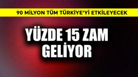 Yüzde 15 zam geliyor! 90 milyon tüm Türkiye'yi etkileyecek