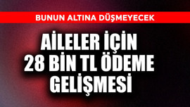 Aileler için 28 bin TL ödeme gelişmesi! Bunun altına düşmeyecek