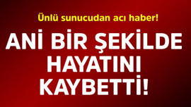 Ünlü sunucudan acı haber! Ani bir şekilde hayatını kaybetti