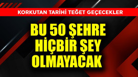 Korkutan tarihi teğet geçecekler! Bu 50 şehre hiçbir şey olmayacak