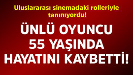Uluslararası sinemadaki rolleriyle  tanınıyordu! Ünlü oyuncu 55 yaşında hayatını kaybetti