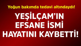 Yoğun bakımda tedavi altındaydı! Yeşilçam'ın efsane ismi hayatını kaybetti