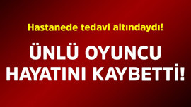 Hastanede tedavi altındaydı! Ünlü oyuncu hayatını kaybetti