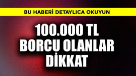 100.000 TL borcu olanlar dikkat