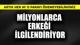 Milyonlarca erkeği ilgilendiriyor! Artık her ay o parayı ödemeyebilirsiniz