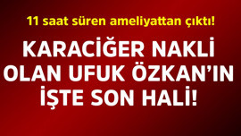 11 saat süren ameliyattan çıktı! Karaciğer nakli olan Ufuk Özkan'ın işte son hali