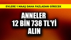 Evlere 1 maaş daha! Anneler 12.738 TL'yi alın