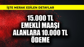 15.000 TL emekli maaşı alanlara 10.000 TL ödeme! İşte detaylar