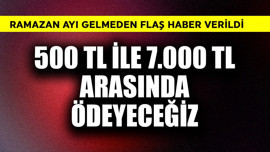 Ramazan gelmeden flaş haber! 500 TL ile 7.000 TL arası ödeyeceğiz