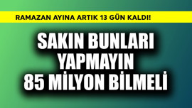 Ramazan ayına artık 13 gün kaldı! Sakın bunları yapmayın 85 milyon bilmeli