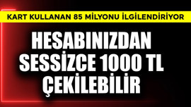 Kart kullanan 85 milyonu ilgilendiriyor! Hesabınızdan sessizce  1000 TL çekilebilir