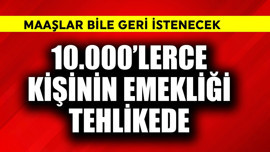 10.000'lerce kişinin emekliği tehlikede! Maaşlar geri alınacak
