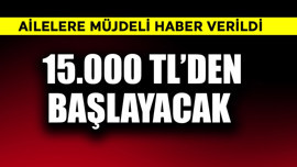 Ailelere müjdeli haber verildi! Ödemeler 15.000 TL'den başlayacak
