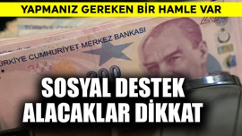 Sosyal destek alacaklar dikkat! Yapmanız gereken bir hamle var
