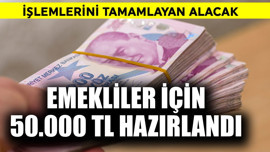 Emekliler için 50.000 TL hazırlandı