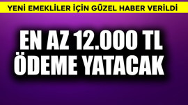 Yeni emeklilere güzel haber! En az 12.000 TL  ödeme yatacak