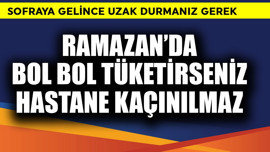 Ramazan'da bol tüketirseniz hastane kaçınılmaz! Sofraya gelince uzak durun