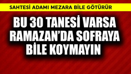 Sahtesi adamı mezara götürür! Bu 30 tanesi varsa Ramazan'da sofraya koymayın
