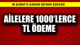 18 Şubat'a kadar devam! Ailelere 1000'lerce TL ödeme