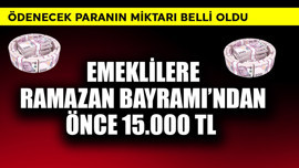 Emeklilere Ramazan Bayramı'ndan önce 15.000 TL