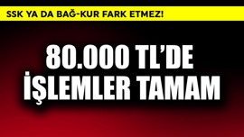 SSK veya Bağ-Kur fark etmez! 80.000 TL'de işlemler tamam