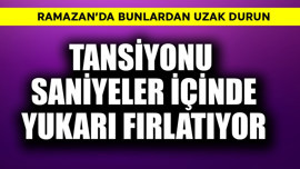 Ramazan'da bunlardan uzak durun! Tansiyonu yukarı fırlatıyor