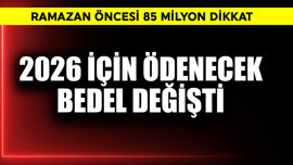 2026 için ödenecek bedel değişti! Ramazan öncesi 85 milyon dikkat