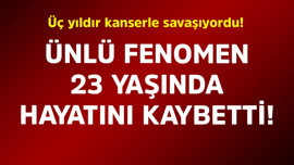 Üç yıldır kanserle savaşıyordu! Ünlü fenomen 23 yaşında hayatını kaybetti