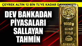Çeyrek altın 12 bin TL'ye kadar dayanmıştı! Dev bankadan piyasaları sallayan tahmin