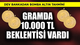 Gramda 10.000 TL beklentisi vardı! Dev bankadan bomba altın tahmini