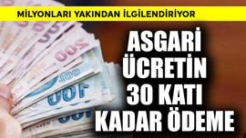 Asgari ücretin 30 katı kadar ödeme! Milyonları ilgilendiriyor