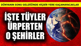 Dünyanın sonu geldiğinde bu şehirdekiler kaçamayacak! İşte tüyler  ürperten o şehirler