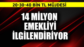 14 milyon emekliye 20-30 ve 40 bin TL müjdesi