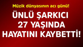 Müzik dünyasının acı günü! Ünlü şarkıcı 27 yaşında hayatını kaybetti