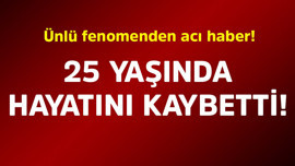Ünlü fenomenden acı haber! 25 yaşında hayatını kaybetti