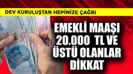 Emekli maaşı 20.000 TL ve üstü olanlar dikkat