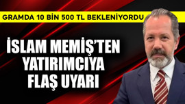 Gramda 10 bin 500 TL bekleniyordu! İslam Memiş'ten yatırımcıya flaş uyarı