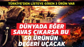 Dünyada savaş çıkarsa bu 50 ürünün değeri uçacak! Türkiye'den 3 ürün var