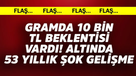 Gramda 10 bin TL beklentisi vardı! Altında 53 yıllık flaş gelişme
