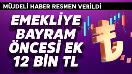 Emekliye Ramazan Bayramı öncesi ek 12 bin TL müjdesi