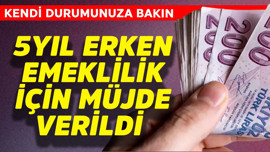 5 yıl erken emeklilik için müjde verildi