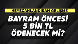 Bayram öncesi 5 bin TL ödenecek mi?