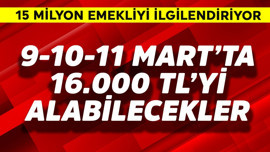 15 milyon emekli 9-10-11 Mart'ta 16.000 TL'yi alabilecek