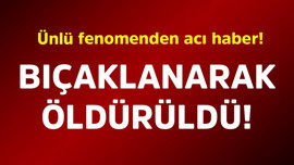 Ünlü fenomenden acı haber! Bıçaklanarak öldürüldü