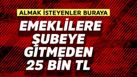 Emeklilere şubeye gitmeden 25 bin TL